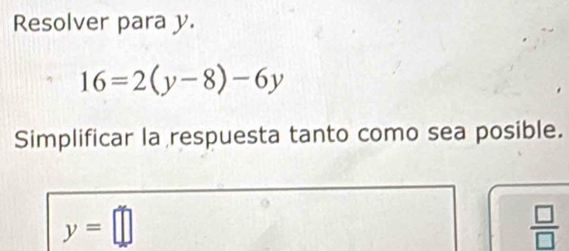 Resolver para y.
16=2(y-8)-6y
Simplificar la respuesta tanto como sea posible.
y=□
 □ /□  