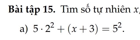 Bài tập 15. Tìm số tự nhiên x, 
a) 5· 2^2+(x+3)=5^2.