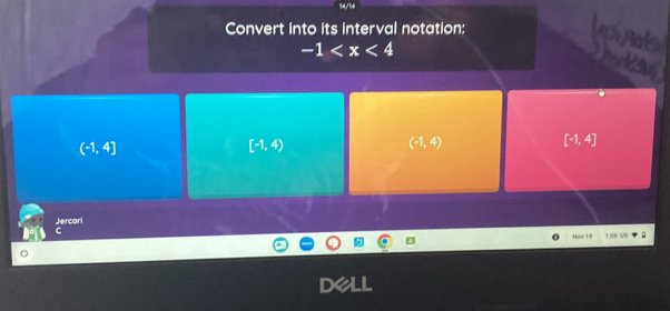 Convert into its interval notation:
-1
(-1,4]
[-1,4)
(-1,4)
[-1,4]
Jercarl Nor 19 1 :06 US
C