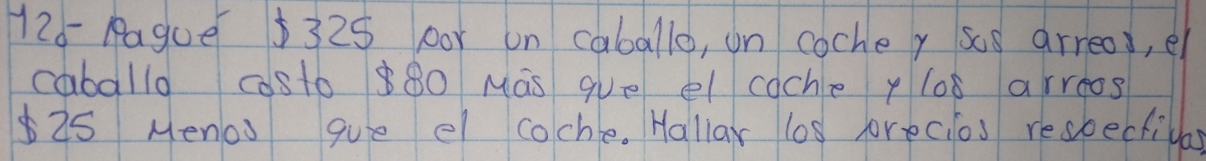 126- Pague $325 0or on caballo, on coche, sos arrea, e 
caballo casto 880 Mas gve el cache y los arreos
25 Menos gue el coche. Hallar los forec os respectilla