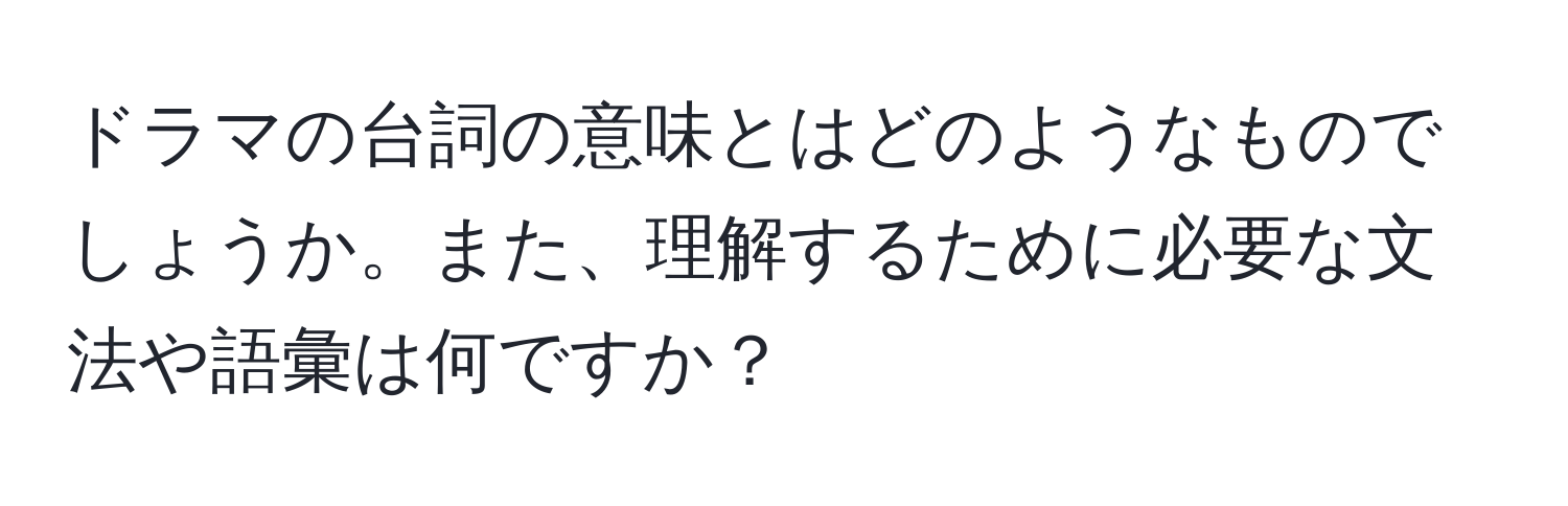 ドラマの台詞の意味とはどのようなものでしょうか。また、理解するために必要な文法や語彙は何ですか？