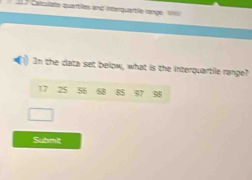 Calculate quarties and interquartle range u 
In the data set below, what is the interquartile range?
17 25 55 58 85 97 98
Submit