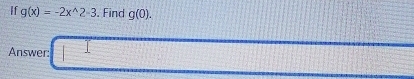 If g(x)=-2x^(wedge)2-3. Find g(0). 
Answer: