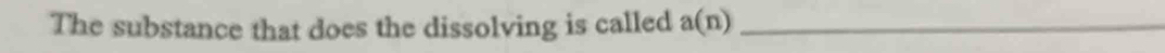 The substance that does the dissolving is called a(n) _