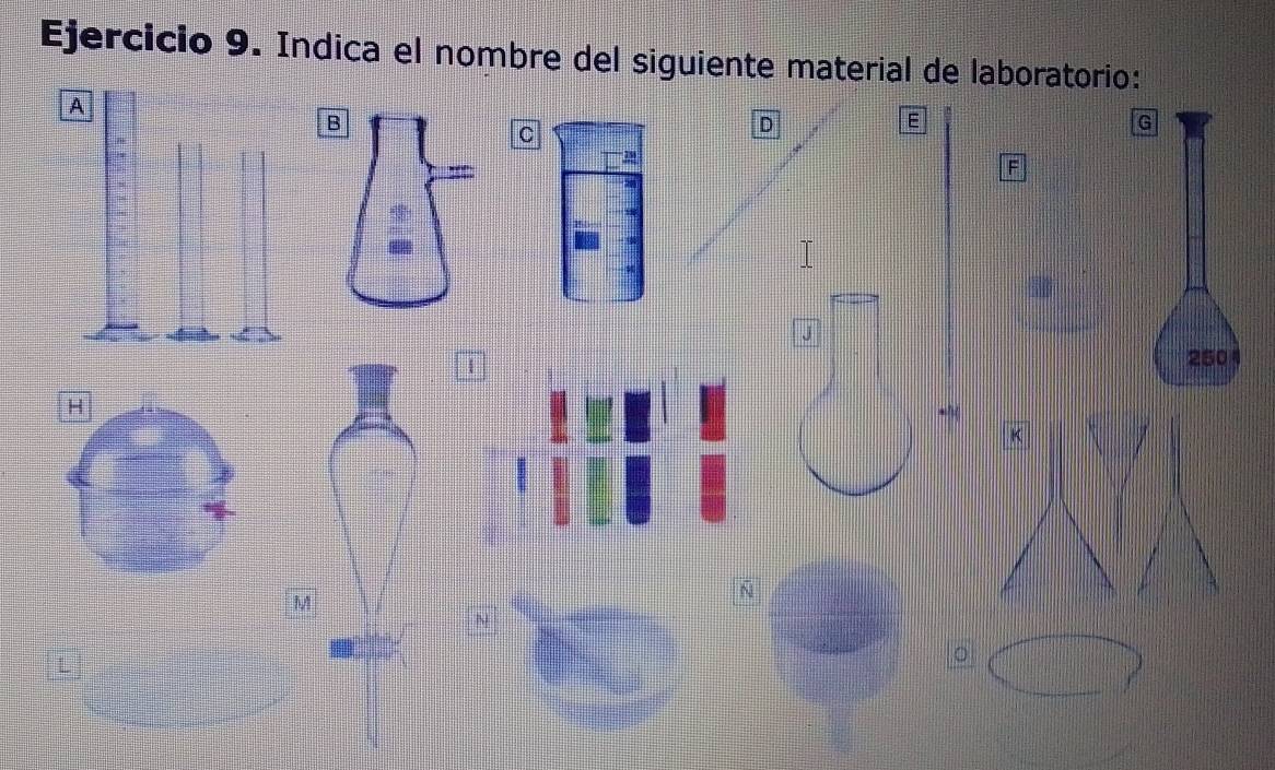 Indica el nombre del siguiente material de laboratorio:
G
C
D
E
F
|
250
K
N
M
。