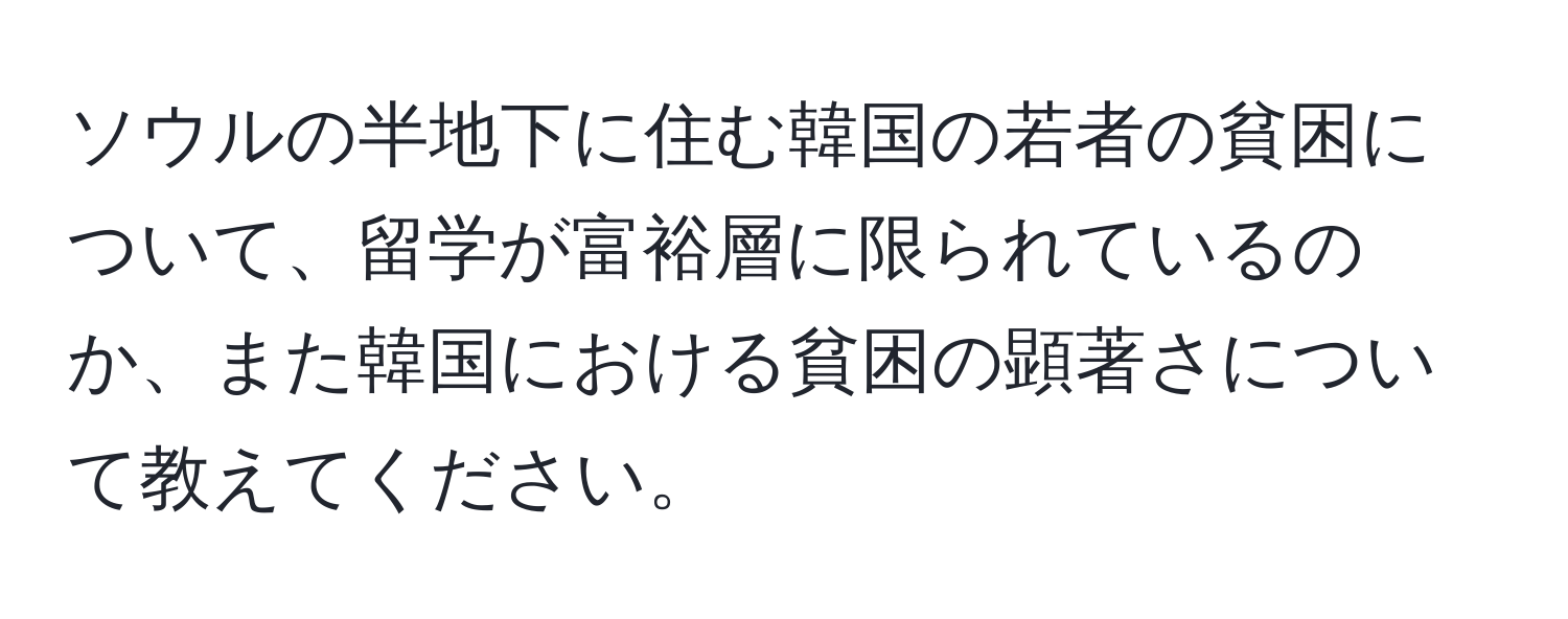 ソウルの半地下に住む韓国の若者の貧困について、留学が富裕層に限られているのか、また韓国における貧困の顕著さについて教えてください。