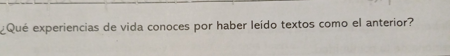 ¿Qué experiencias de vida conoces por haber leído textos como el anterior?