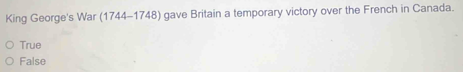 King George's War (1744-1748) gave Britain a temporary victory over the French in Canada.
True
False