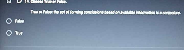 14, Choose True or False,
True or False: the act of forming conclusions based on available information is a conjecture,
False
True