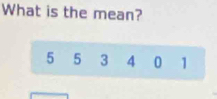 What is the mean?
5 5 3 4 0 1