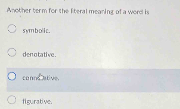 Another term for the literal meaning of a word is
symbolic.
denotative.
conneative.
figurative.