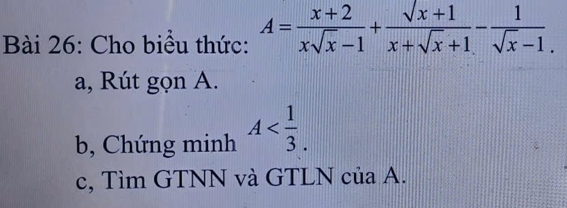 Cho biểu thức: A= (x+2)/xsqrt(x)-1 + (sqrt(x)+1)/x+sqrt(x)+1 - 1/sqrt(x)-1 . 
a, Rút gọn A. 
b, Chứng minh A . 
c, Tìm GTNN và GTLN của A.