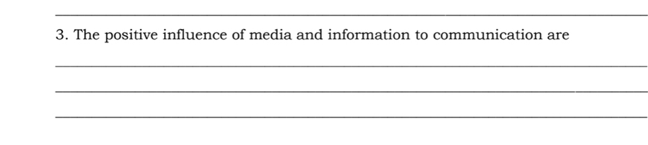 The positive influence of media and information to communication are 
_ 
_ 
_