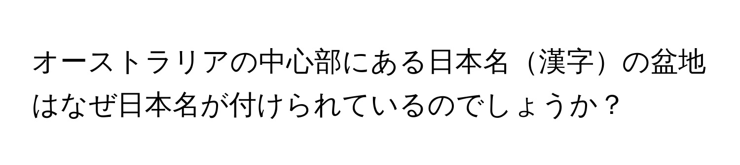 オーストラリアの中心部にある日本名漢字の盆地はなぜ日本名が付けられているのでしょうか？