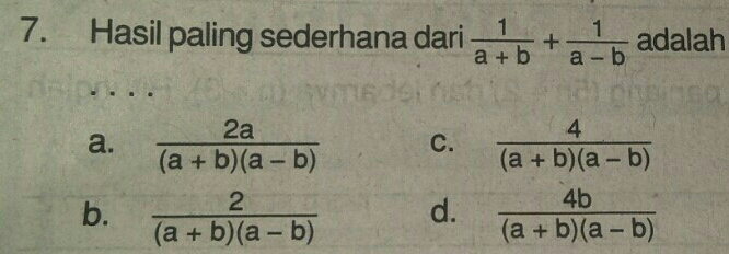 Hasil paling sederhana dari  1/a+b + 1/a-b  adalah
a.  2a/(a+b)(a-b)  C.  4/(a+b)(a-b) 
b.  2/(a+b)(a-b)  d.  4b/(a+b)(a-b) 