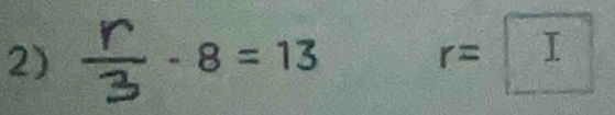 ÷- 8=13 r=□