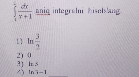 ∈tlimits _1^(2frac dx)x+1 aniq integralni hisoblang.
1) ln  3/2 
2) 0
3) ln 3
4) ln 3-1