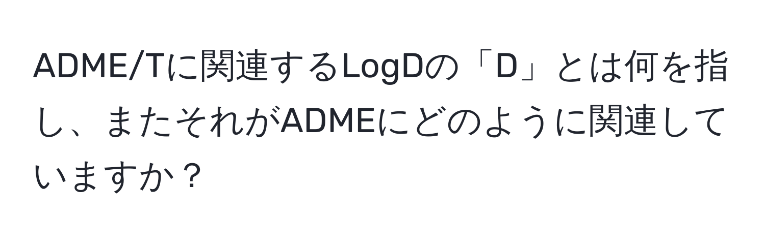 ADME/Tに関連するLogDの「D」とは何を指し、またそれがADMEにどのように関連していますか？