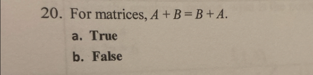 For matrices, A+B=B+A.
a. True
b. False