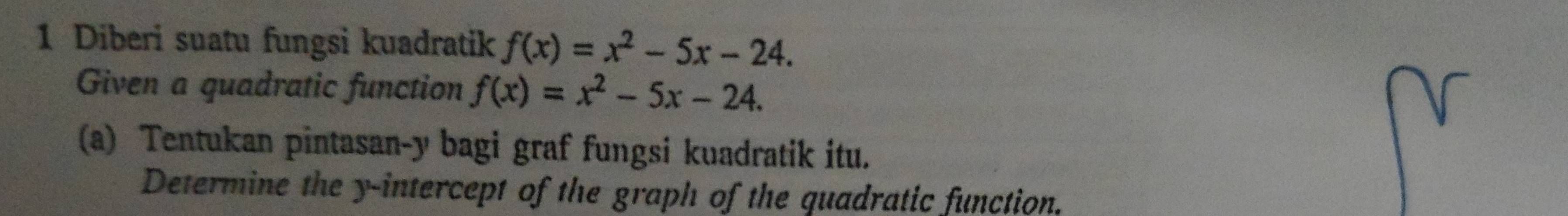 Diberi suatu fungsi kuadratik f(x)=x^2-5x-24. 
Given a quadratic function f(x)=x^2-5x-24. 
(a) Tentukan pintasan- y bagi graf fungsi kuadratik itu. 
Determine the y-intercept of the graph of the quadratic function.