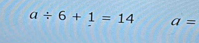 a/ 6+1=14
a=