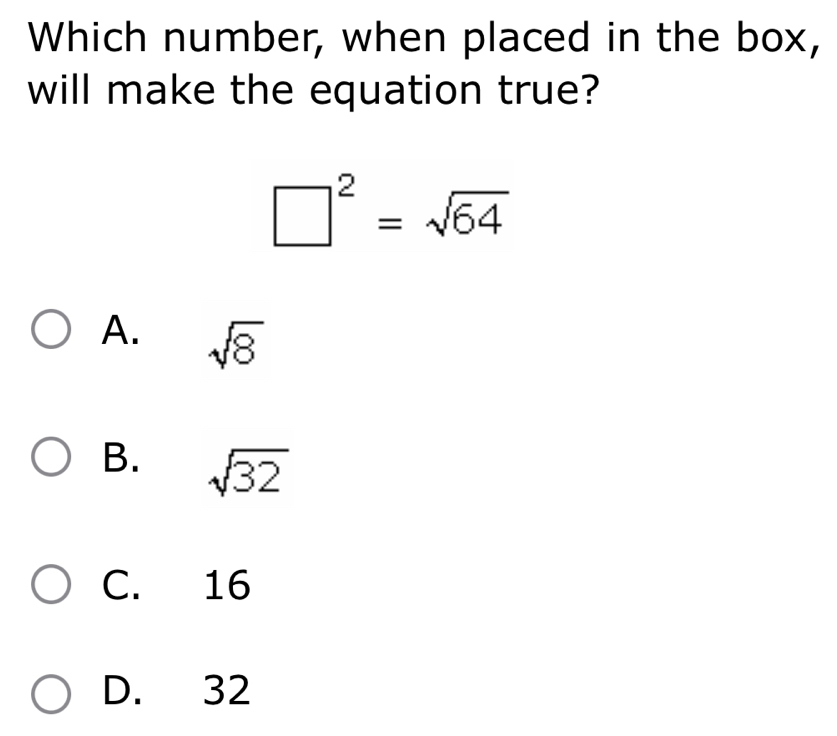 Which number, when placed in the box,
will make the equation true?
□^2=sqrt(64)
A. sqrt(8)
B. sqrt(32)
C. 16
D. 32