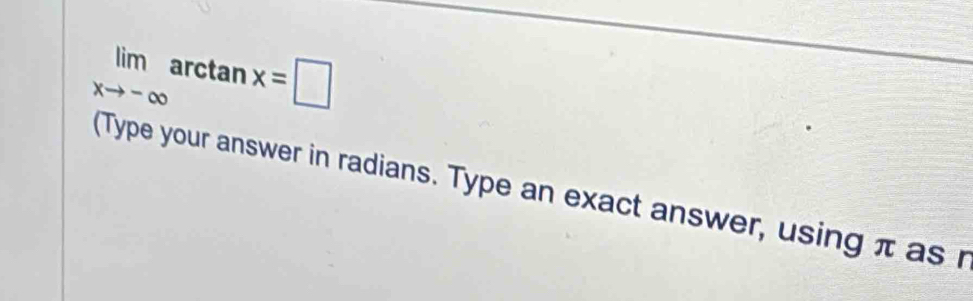 limlimits _xto -∈fty arctan x=□
(Type your answer in radians. Type an exact answer, using π as r