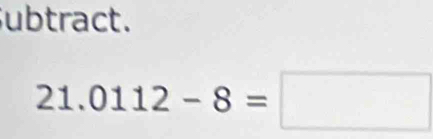ubtract.
21.0112-8=□