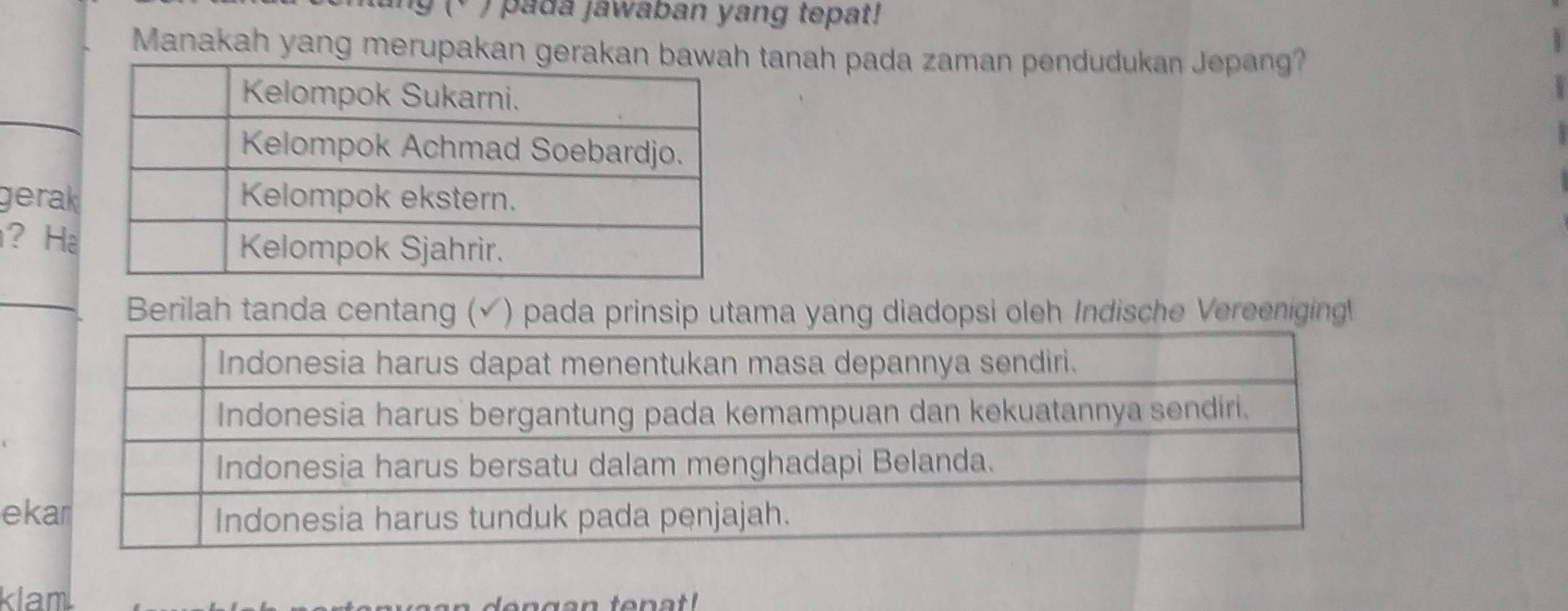 9 (° ) pada jawaban yang tepat! 
Manakah yang merupakan gertanah pada zaman pendudukan Jepang? 
gerak 
? Ha 
_ 
Berilah tanda centang (✓) pada prinsip utama yang diadopsi oleh Indische Vereeniging 
e 
klam