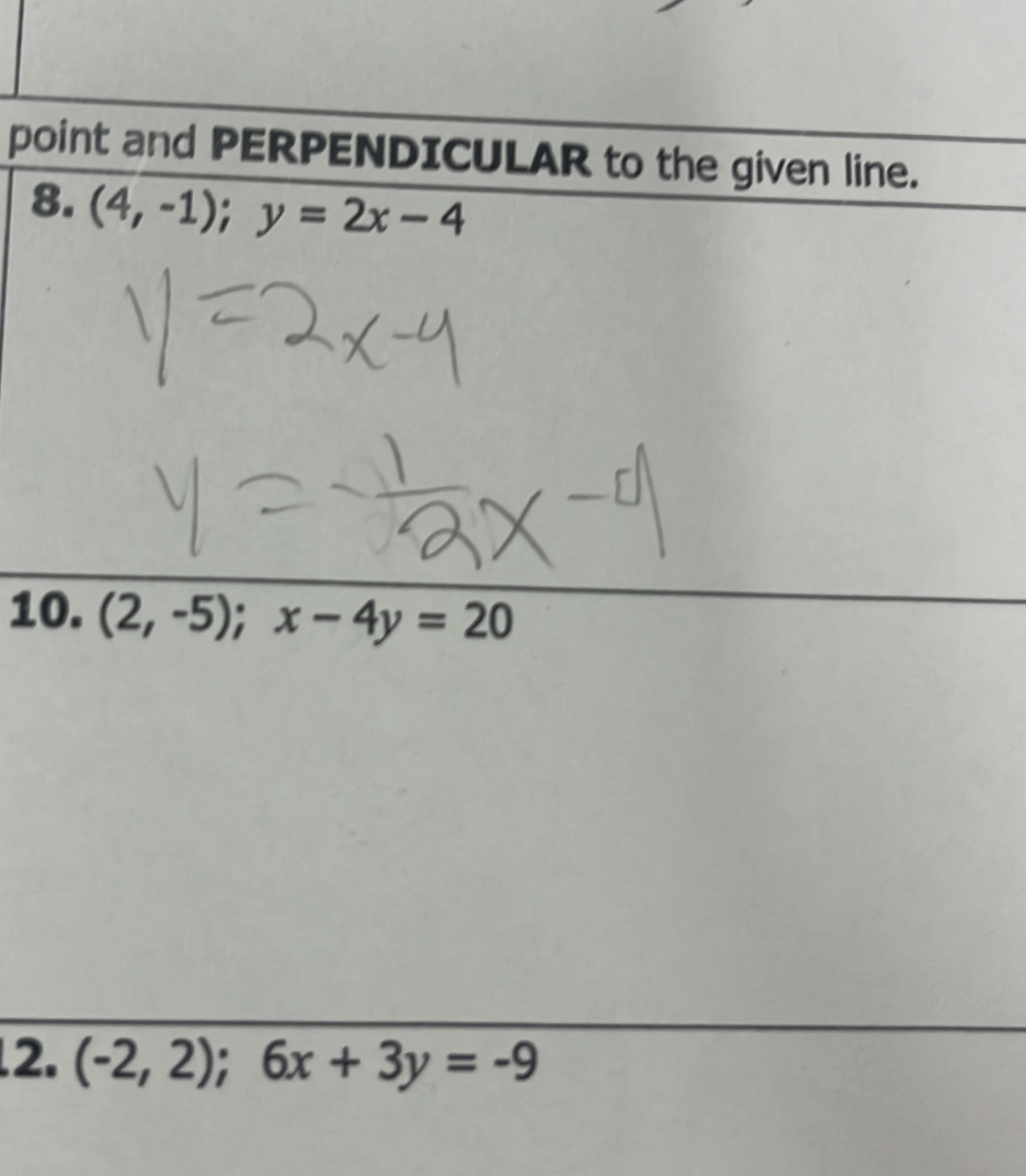 point and PERPENDICULAR to the given line.
8. (4,-1); y=2x-4
10. (2,-5); x-4y=20
2. (-2,2);6x+3y=-9