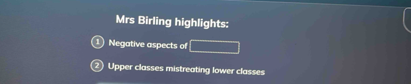 Mrs Birling highlights: 
1 Negative aspects of 
2Upper classes mistreating lower classes