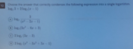 Choose the arswer that correctly conderses the following expression into a single logartithes.
log _73+2log _7(x-1)
log _3 3/(x^2-2x-1)  . log _c(3x^2-6x+3)
r 2log _3(3x-3)
2log _5(x^3-3x^2+3x-1)