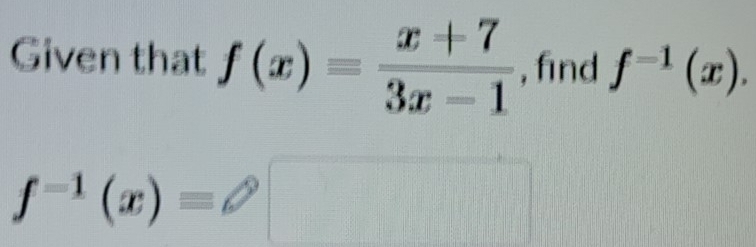 Given that f(x)= (x+7)/3x-1  , find f^(-1)(x).
f^(-1)(x)=