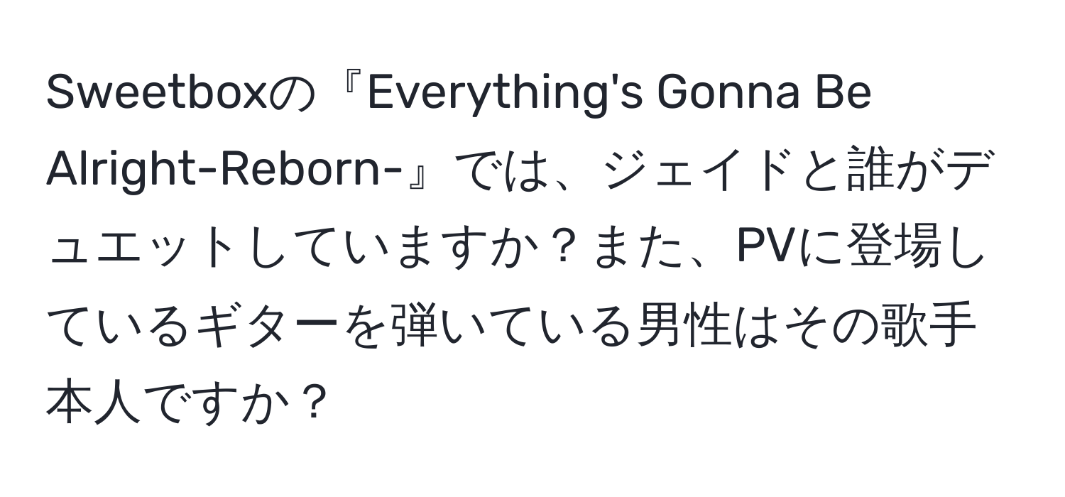 Sweetboxの『Everything's Gonna Be Alright-Reborn-』では、ジェイドと誰がデュエットしていますか？また、PVに登場しているギターを弾いている男性はその歌手本人ですか？