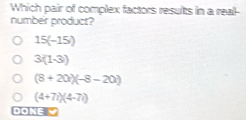 Which pair of complex factors results in a real-
number product?
15(-15i)
3(1-3))
(8+20)(-8-20)
(4+7i)(4-7i)
D 4