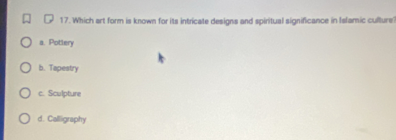 Which art form is known for its intricate designs and spiritual significance in Islamic culture?
a. Pottery
b. Tapestry
c. Sculpture
d. Calligraphy