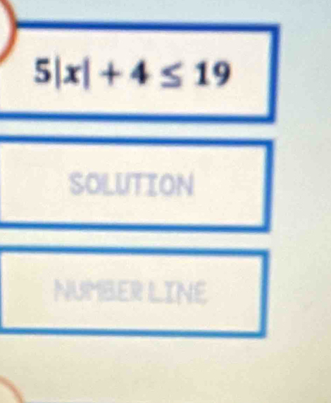 5|x|+4≤ 19
SOLUTION 
NUMBER LINE