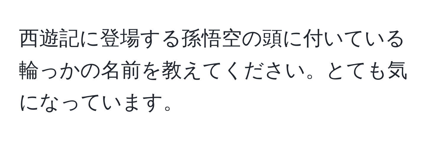 西遊記に登場する孫悟空の頭に付いている輪っかの名前を教えてください。とても気になっています。