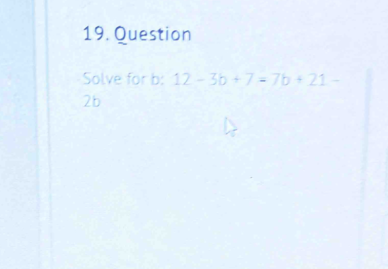 Solved: Question Solve for b : 12-3b+7=7b+21- 2b [Math]