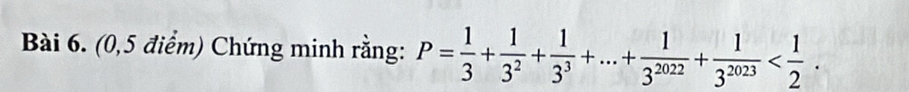 (0,5 điểm) Chứng minh rằng: P= 1/3 + 1/3^2 + 1/3^3 +...+ 1/3^(2022) + 1/3^(2023)  .