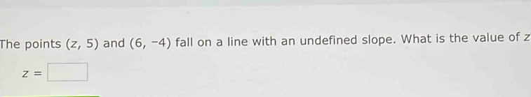 The points (z,5) and (6,-4) fall on a line with an undefined slope. What is the value of z
z=□