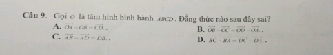 Gọi の là tâm hình bình hành л#c . Đẳng thức nào sau đây sai?
A. vector OA-vector OB=vector CD. B. vector OB-vector OC=vector OD-vector OA..
C. overline AB-overline AD=overline DB..
D. vector BC-vector BA=vector DC-vector DA..