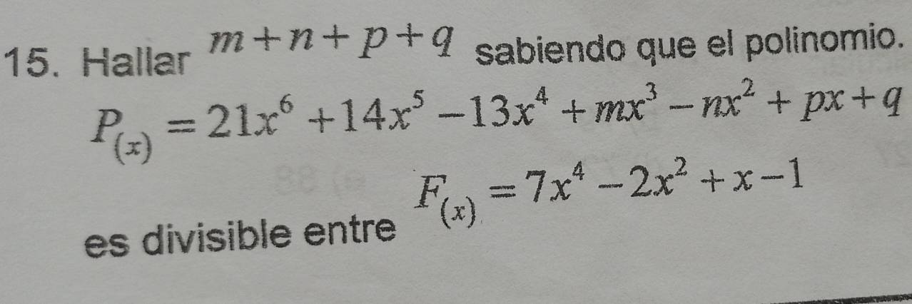 m+n+p+q
15. Hallar sabiendo que el polinomio.
P_(x)=21x^6+14x^5-13x^4+mx^3-nx^2+px+q
F_(x)=7x^4-2x^2+x-1
es divisible entre