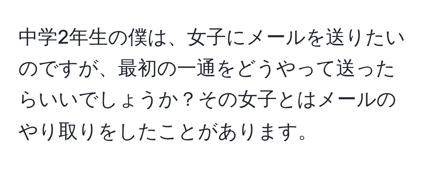 中学2年生の僕は、女子にメールを送りたいのですが、最初の一通をどうやって送ったらいいでしょうか？その女子とはメールのやり取りをしたことがあります。