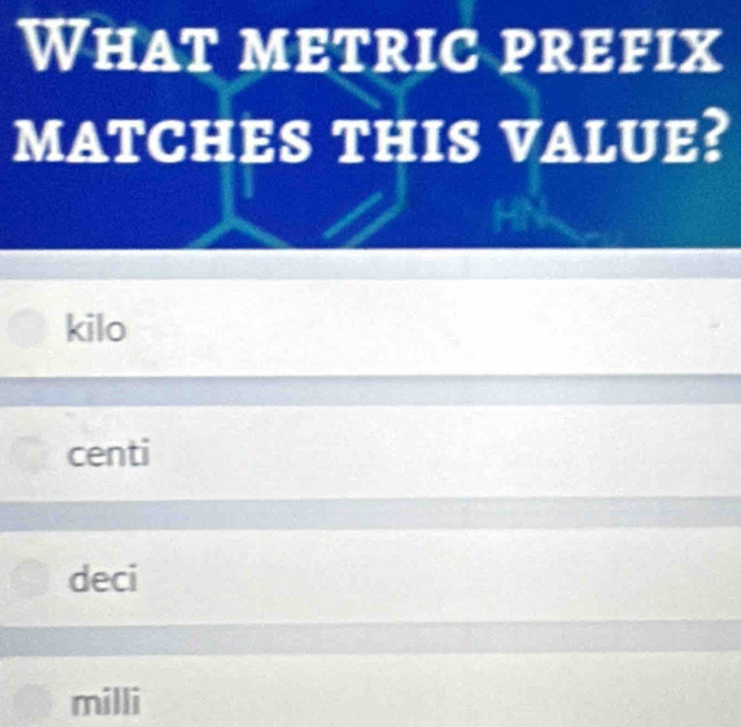 What metric prefix
MATCHES this vAluE?
kilo
centi
deci
milli