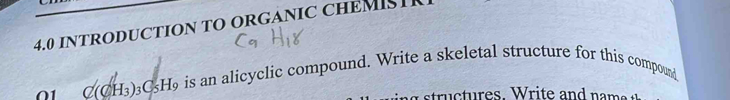 4.0 INTRODUCTION TO ORGANIC CHEMISTR 
01 C(CH₃)₃C₃H9 is an alicyclic compound. Write a skeletal structure for this compound