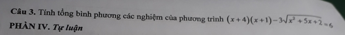 Tính tổng bình phương các nghiệm của phương trình (x+4)(x+1)-3sqrt(x^2+5x+2)=6
PHÀN IV. Tự luận