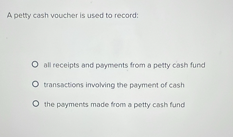 A petty cash voucher is used to record:
all receipts and payments from a petty cash fund
transactions involving the payment of cash
the payments made from a petty cash fund