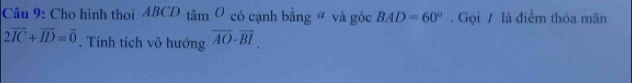 Cho hình thoi ABCD tân _1O có cạnh bằng ª và góc BAD=60°. Gọi / là điểm thỏa mãn
2vector IC+vector ID=vector 0. Tính tích vô hướng overline AO· overline BI.