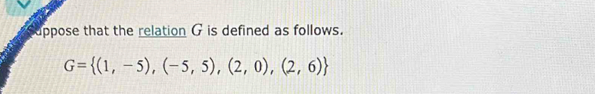 uppose that the relation G is defined as follows.
G= (1,-5),(-5,5),(2,0),(2,6)